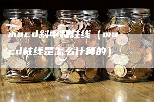 macd斜率和柱线（macd柱线是怎么计算的）