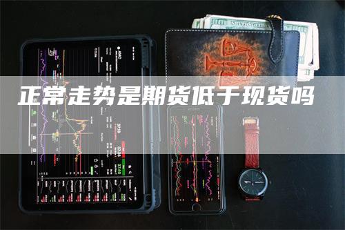 正常走势是期货低于现货吗