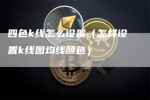 四色k线怎么设置（怎样设置k线图均线颜色）