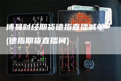 博易财经期货德指直播喊单(德指期货直播间)