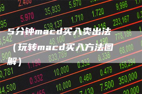 5分钟macd买入卖出法（玩转macd买入方法图解）