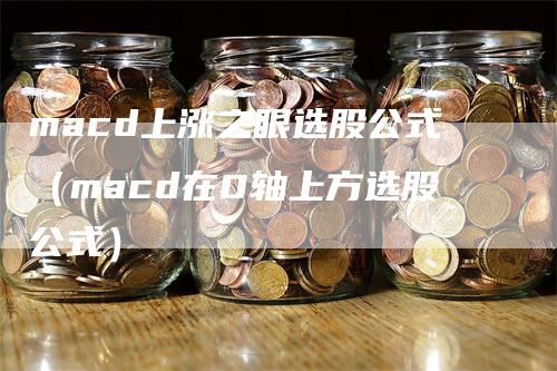 macd上涨之眼选股公式（macd在0轴上方选股公式）