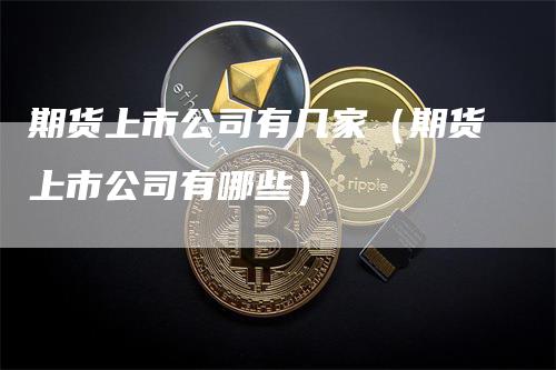 期货上市公司有几家（期货上市公司有哪些）