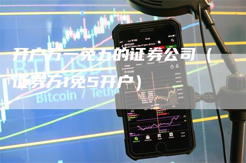 开户万一免五的证券公司（证券万1免5开户）