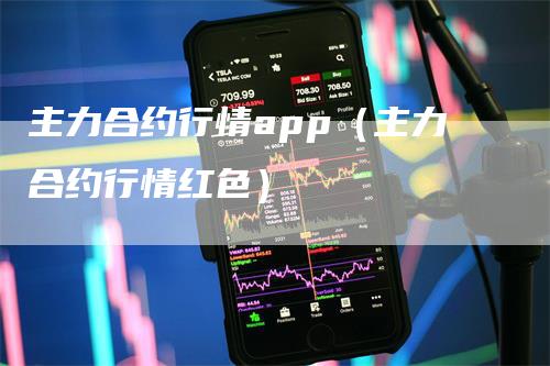 主力合约行情app（主力合约行情红色）