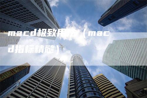 macd极致用法（macd指标精髓）