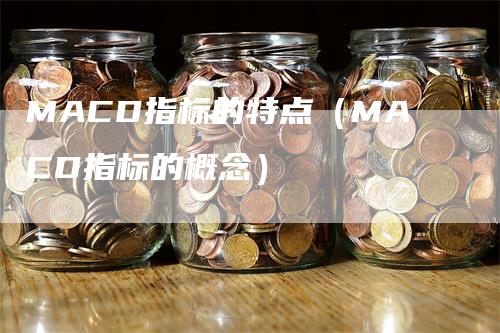 MACD指标的特点（MACD指标的概念）