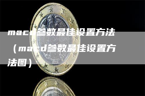 macd参数最佳设置方法（macd参数最佳设置方法图）