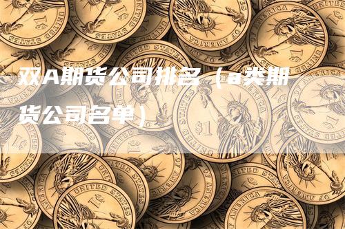 双A期货公司排名（a类期货公司名单）