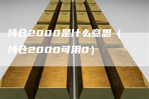 持仓2000是什么意思（持仓2000可用0）