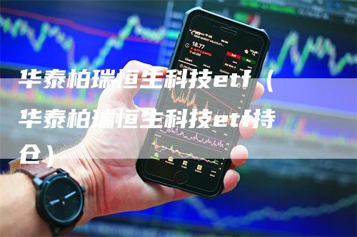 华泰柏瑞恒生科技etf（华泰柏瑞恒生科技etf持仓）