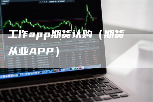 工作app期货认购（期货从业APP）