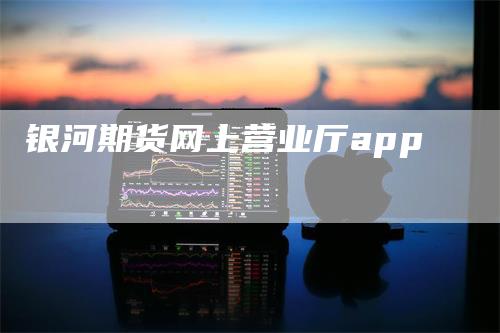 银河期货网上营业厅app