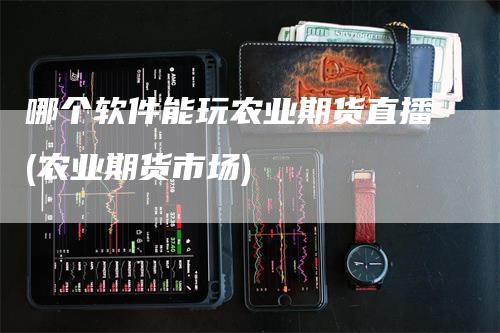 哪个软件能玩农业期货直播(农业期货市场)