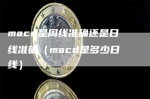 macd是周线准确还是日线准确（macd是多少日线）