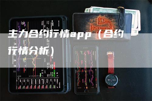 主力合约行情app（合约行情分析）