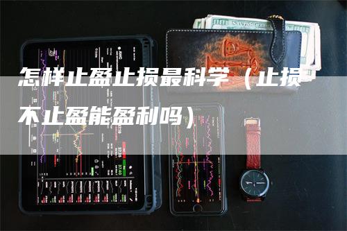 怎样止盈止损最科学（止损不止盈能盈利吗）