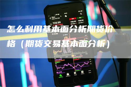 怎么利用基本面分析期货价格（期货交易基本面分析）