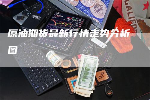 原油期货最新行情走势分析图