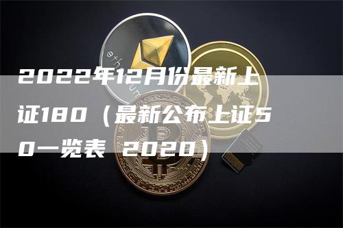 2022年12月份最新上证180（最新公布上证50一览表 2020）