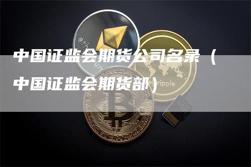 中国证监会期货公司名录（中国证监会期货部）