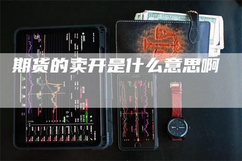 期货的卖开是什么意思啊