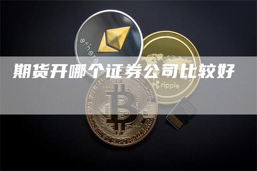 期货开哪个证券公司比较好