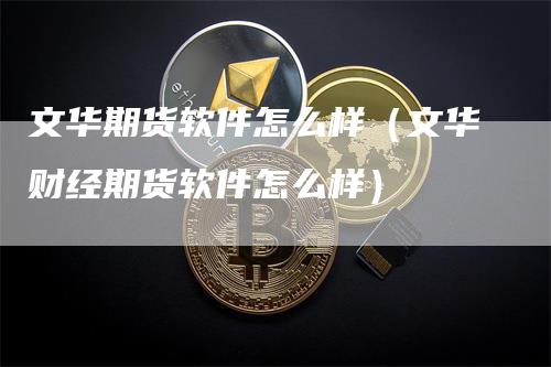 文华期货软件怎么样（文华财经期货软件怎么样）