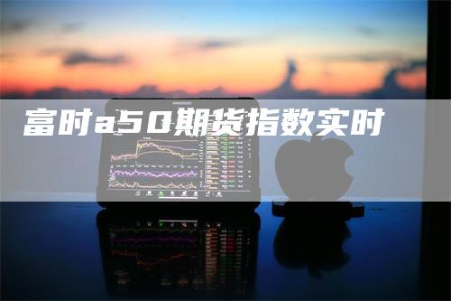 富时a50期货指数实时