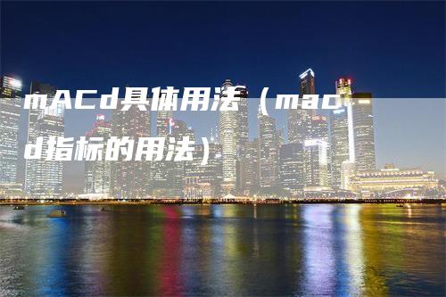 mACd具体用法（macd指标的用法）