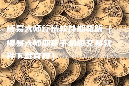 博易大师行情软件期货版（博易大师期货手机版交易软件下载官网）