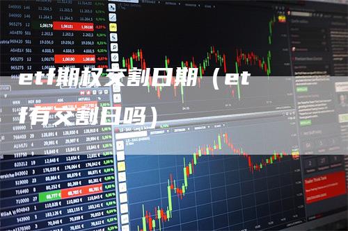 etf期权交割日期（etf有交割日吗）