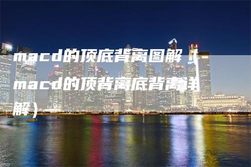 macd的顶底背离图解（macd的顶背离底背离详解）