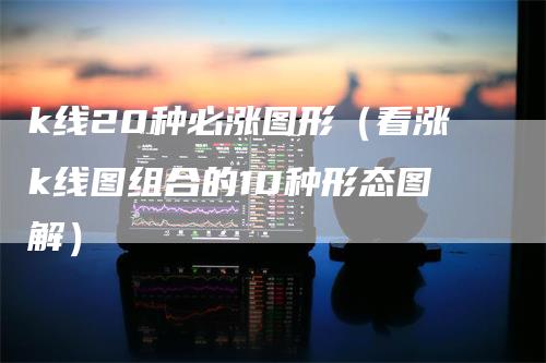 k线20种必涨图形（看涨k线图组合的10种形态图解）