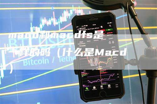 macd和macdfs是一样的吗（什么是Macd）