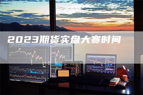 2023期货实盘大赛时间