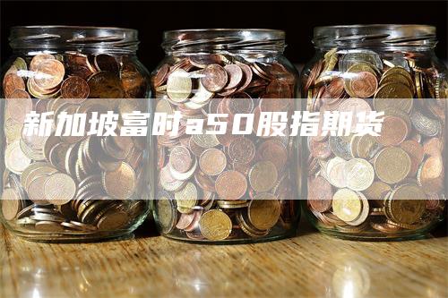 新加坡富时a50股指期货