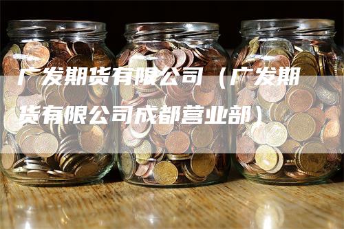 广发期货有限公司（广发期货有限公司成都营业部）