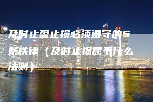 及时止盈止损必须遵守的5条铁律（及时止损属于什么法则）