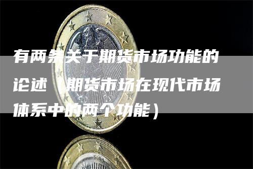 有两条关于期货市场功能的论述（期货市场在现代市场体系中的两个功能）