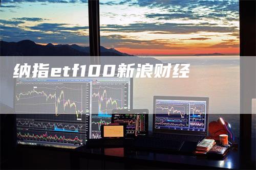 纳指etf100新浪财经