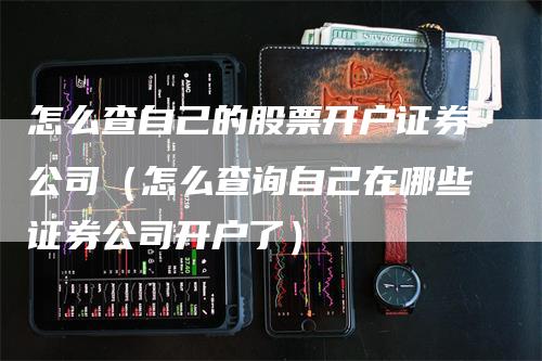 怎么查自己的股票开户证券公司（怎么查询自己在哪些证券公司开户了）