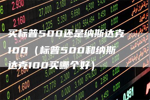 买标普500还是纳斯达克100（标普500和纳斯达克100买哪个好）