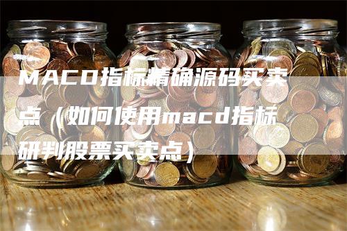 MACD指标精确源码买卖点（如何使用macd指标研判股票买卖点）