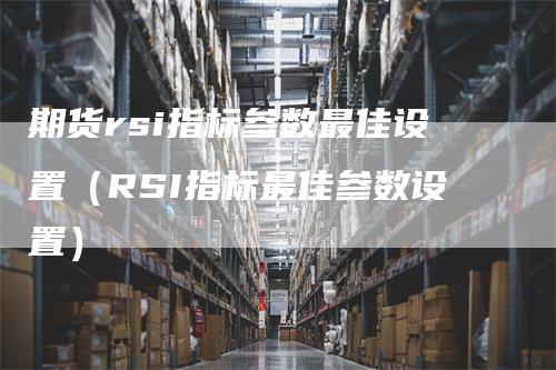 期货rsi指标参数最佳设置（RSI指标最佳参数设置）