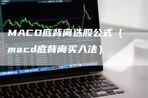 MACD底背离选股公式（macd底背离买入法）