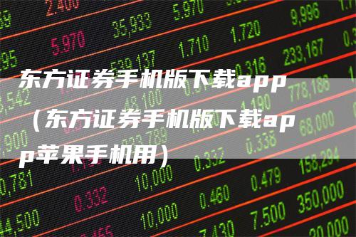 东方证券手机版下载app（东方证券手机版下载app苹果手机用）