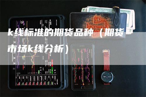 k线标准的期货品种（期货市场k线分析）