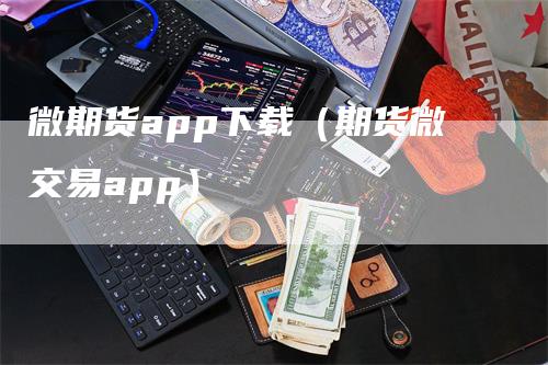 微期货app下载（期货微交易app）