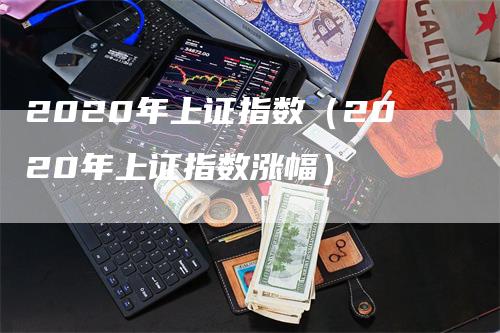 2020年上证指数（2020年上证指数涨幅）